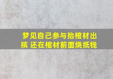 梦见自己参与抬棺材出殡 还在棺材前面烧纸钱